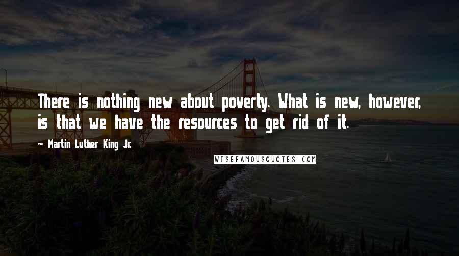 Martin Luther King Jr. Quotes: There is nothing new about poverty. What is new, however, is that we have the resources to get rid of it.