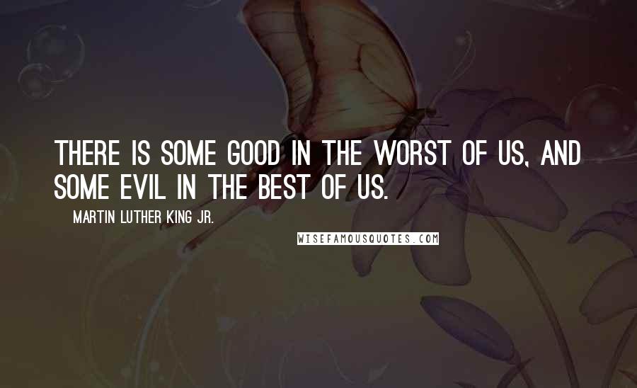 Martin Luther King Jr. Quotes: There is some good in the worst of us, and some evil in the best of us.