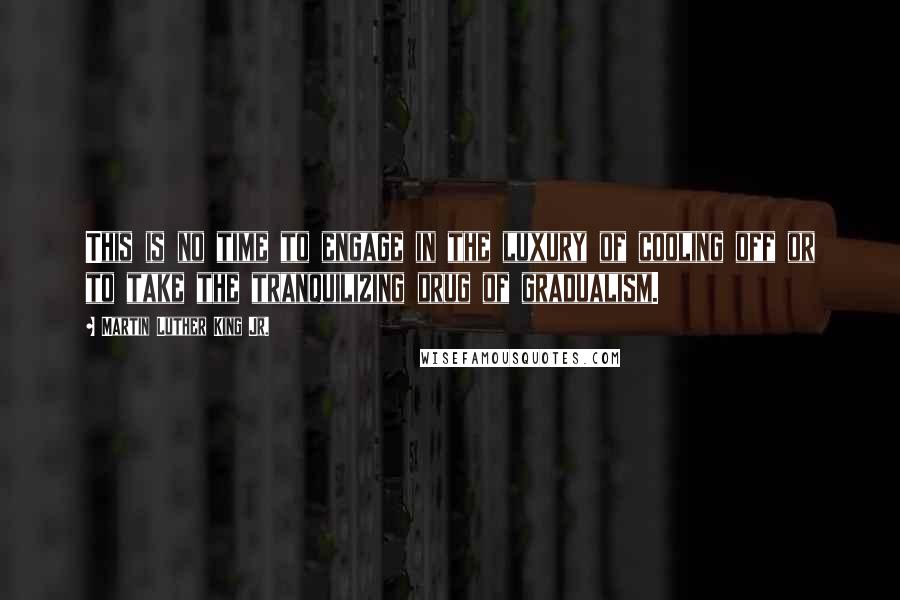 Martin Luther King Jr. Quotes: This is no time to engage in the luxury of cooling off or to take the tranquilizing drug of gradualism.