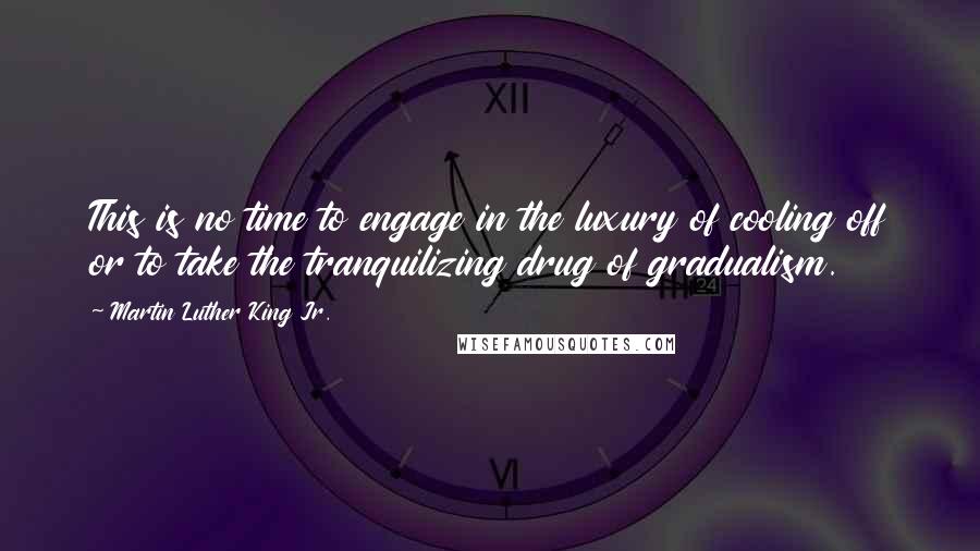 Martin Luther King Jr. Quotes: This is no time to engage in the luxury of cooling off or to take the tranquilizing drug of gradualism.