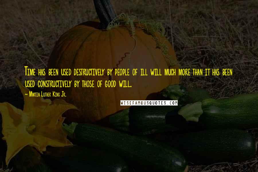 Martin Luther King Jr. Quotes: Time has been used destructively by people of ill will much more than it has been used constructively by those of good will.