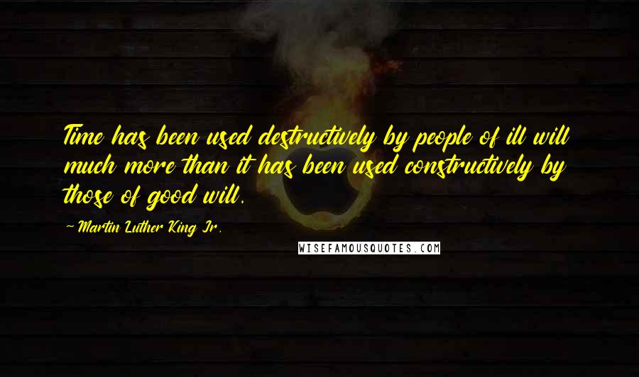 Martin Luther King Jr. Quotes: Time has been used destructively by people of ill will much more than it has been used constructively by those of good will.