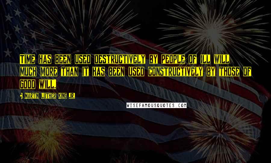 Martin Luther King Jr. Quotes: Time has been used destructively by people of ill will much more than it has been used constructively by those of good will.