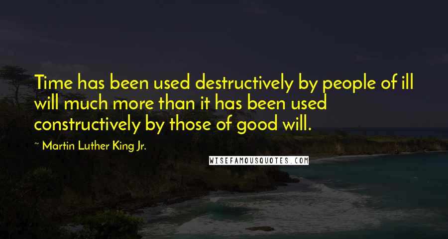 Martin Luther King Jr. Quotes: Time has been used destructively by people of ill will much more than it has been used constructively by those of good will.