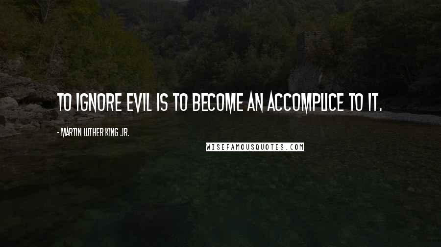 Martin Luther King Jr. Quotes: To ignore evil is to become an accomplice to it.