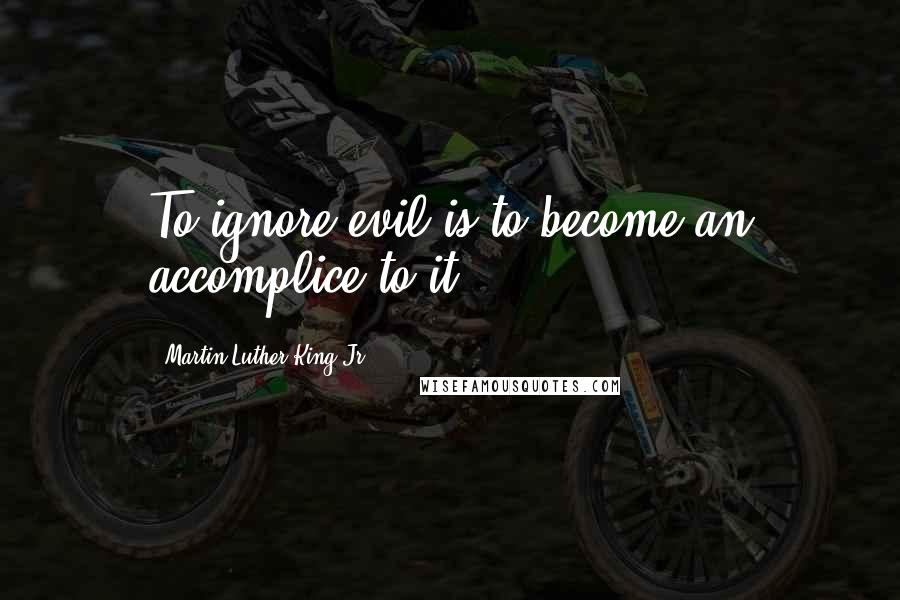 Martin Luther King Jr. Quotes: To ignore evil is to become an accomplice to it.