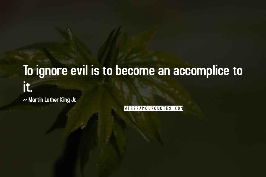 Martin Luther King Jr. Quotes: To ignore evil is to become an accomplice to it.