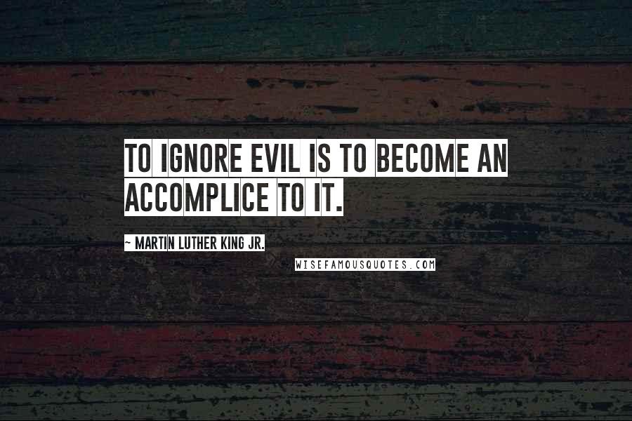 Martin Luther King Jr. Quotes: To ignore evil is to become an accomplice to it.