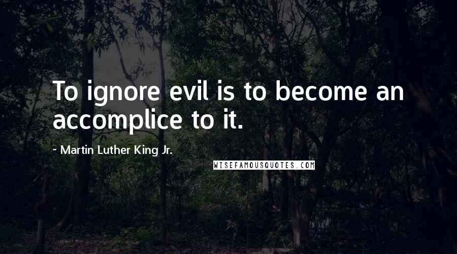 Martin Luther King Jr. Quotes: To ignore evil is to become an accomplice to it.