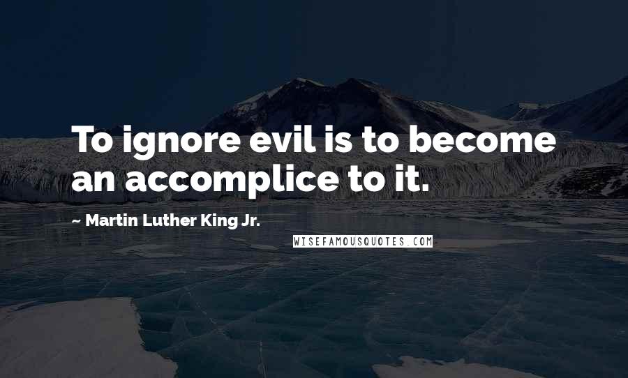 Martin Luther King Jr. Quotes: To ignore evil is to become an accomplice to it.