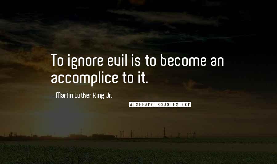 Martin Luther King Jr. Quotes: To ignore evil is to become an accomplice to it.