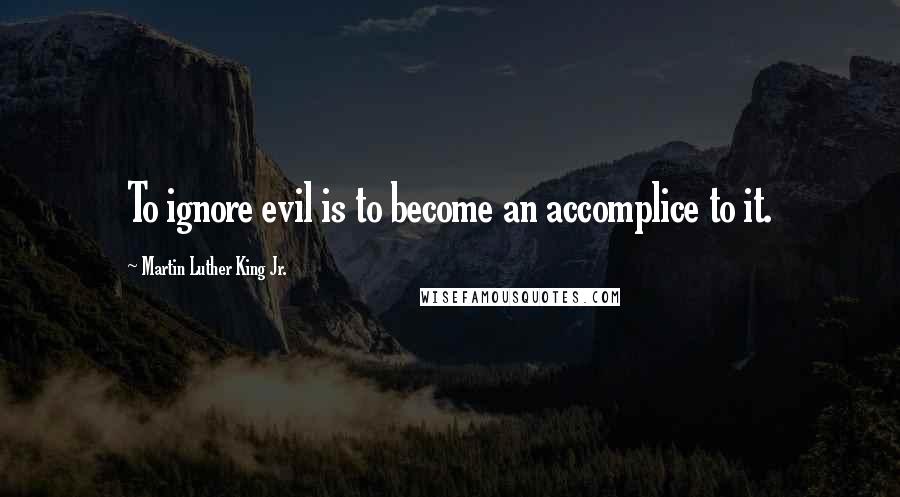 Martin Luther King Jr. Quotes: To ignore evil is to become an accomplice to it.