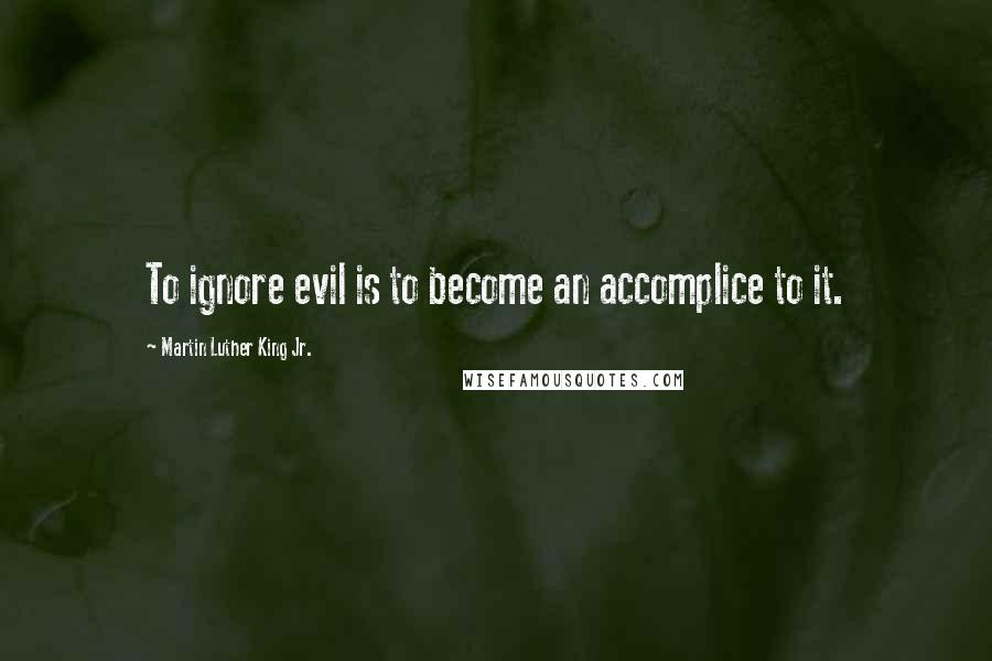 Martin Luther King Jr. Quotes: To ignore evil is to become an accomplice to it.