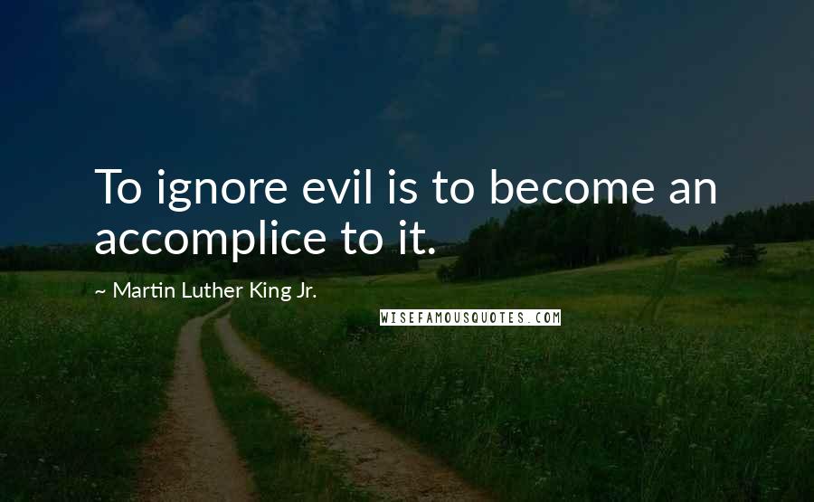 Martin Luther King Jr. Quotes: To ignore evil is to become an accomplice to it.