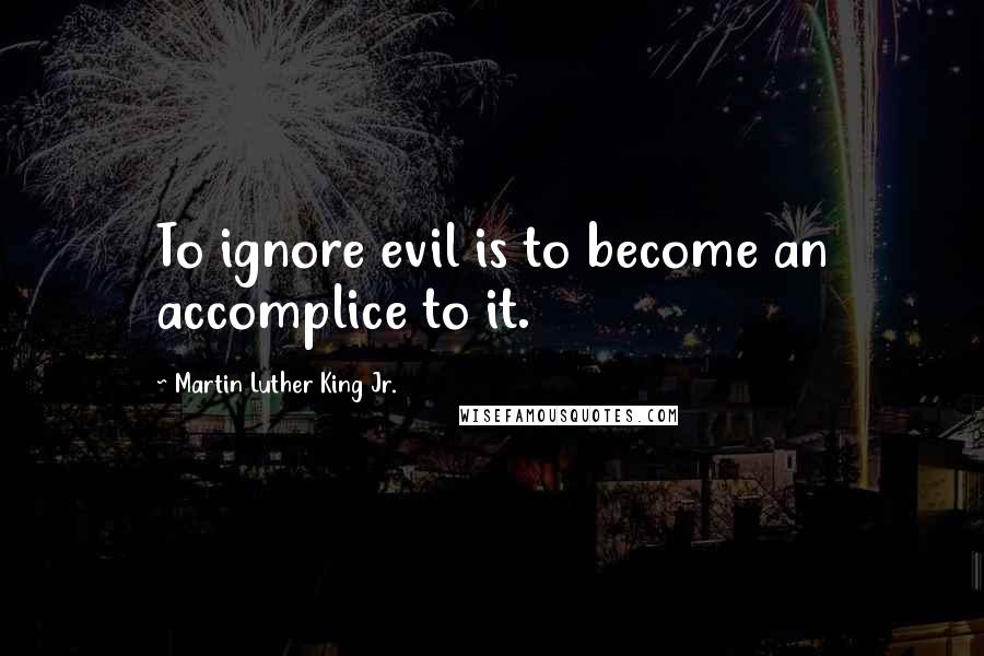 Martin Luther King Jr. Quotes: To ignore evil is to become an accomplice to it.