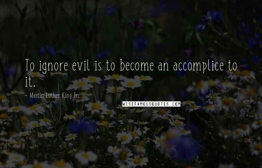 Martin Luther King Jr. Quotes: To ignore evil is to become an accomplice to it.