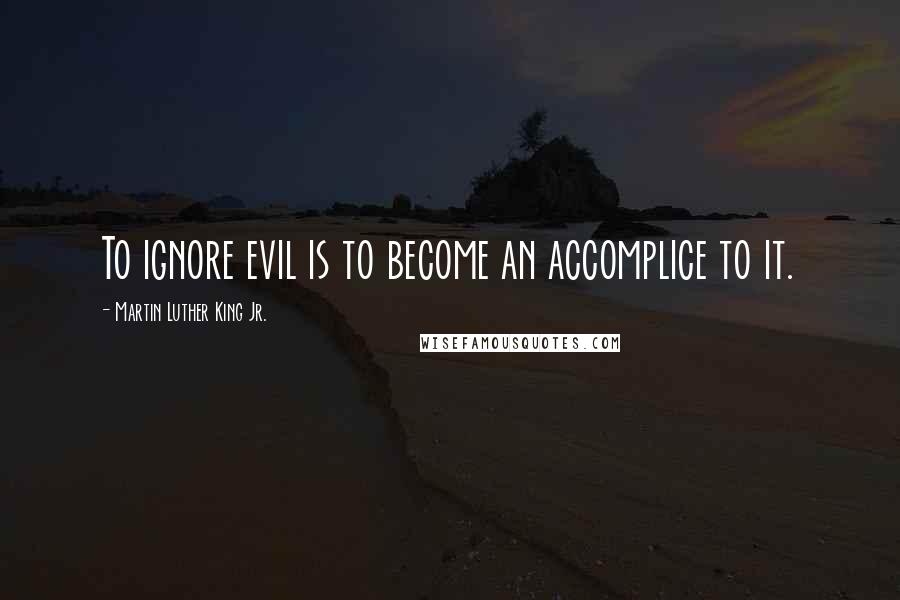 Martin Luther King Jr. Quotes: To ignore evil is to become an accomplice to it.