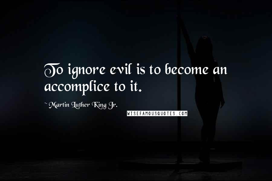 Martin Luther King Jr. Quotes: To ignore evil is to become an accomplice to it.