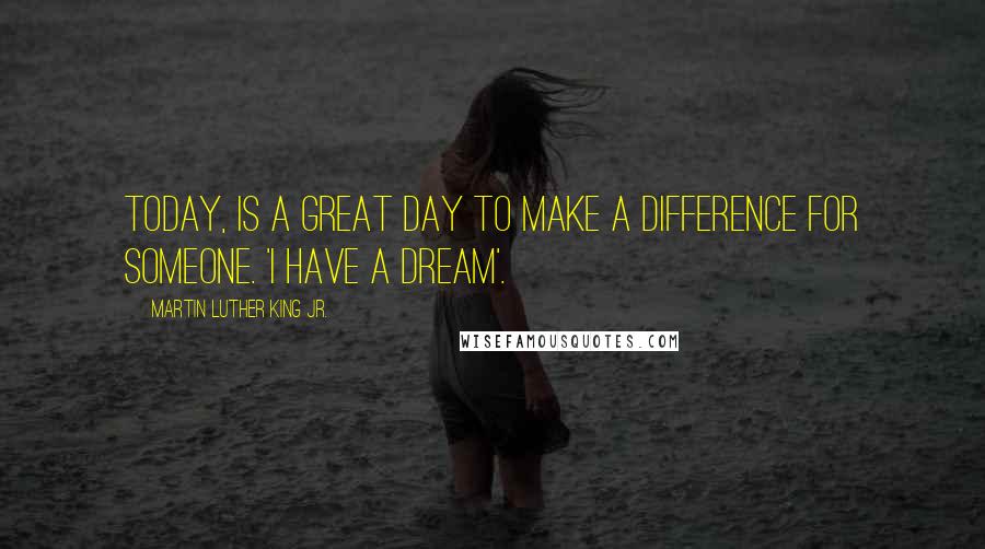 Martin Luther King Jr. Quotes: Today, is a great day to make a difference for someone. 'I have a dream'.