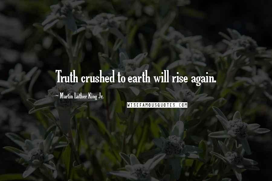 Martin Luther King Jr. Quotes: Truth crushed to earth will rise again.