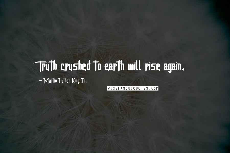 Martin Luther King Jr. Quotes: Truth crushed to earth will rise again.