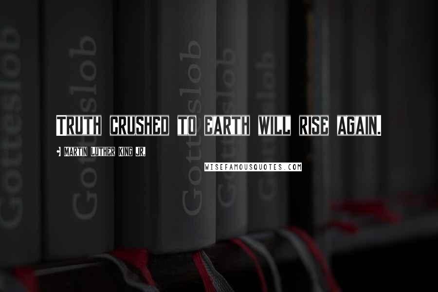 Martin Luther King Jr. Quotes: Truth crushed to earth will rise again.