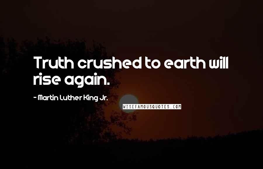 Martin Luther King Jr. Quotes: Truth crushed to earth will rise again.