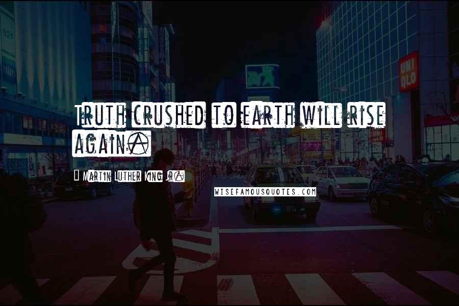 Martin Luther King Jr. Quotes: Truth crushed to earth will rise again.