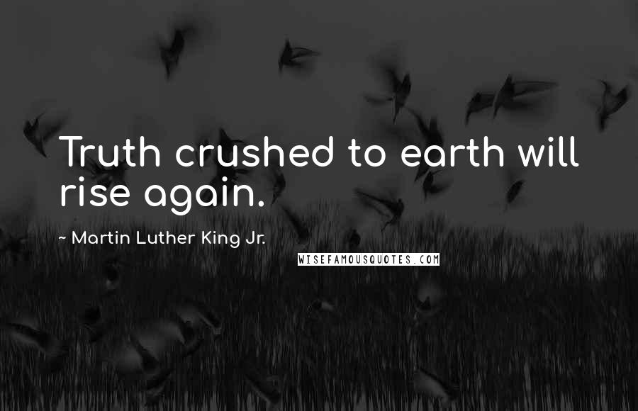 Martin Luther King Jr. Quotes: Truth crushed to earth will rise again.