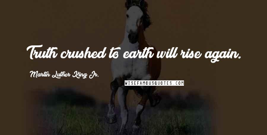 Martin Luther King Jr. Quotes: Truth crushed to earth will rise again.