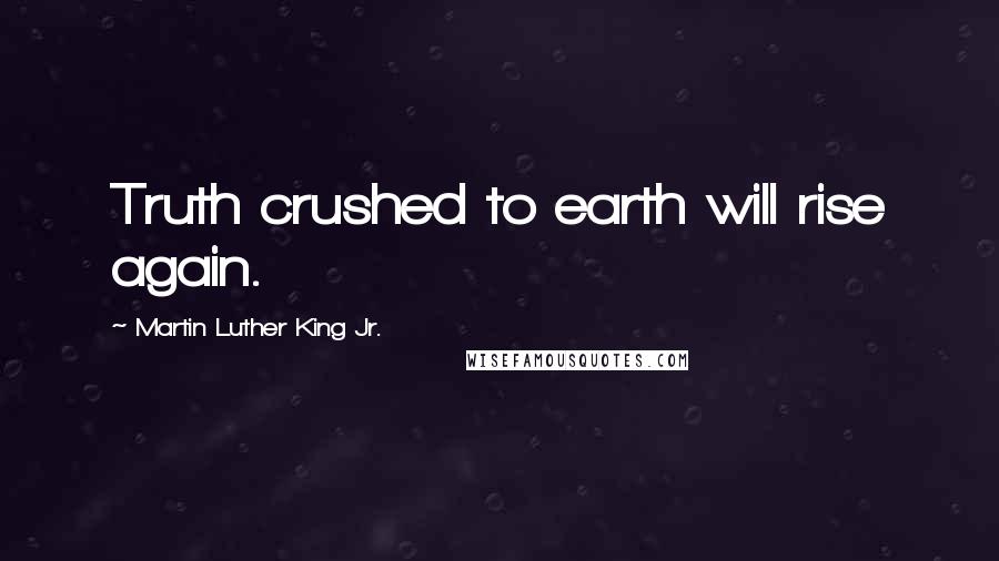 Martin Luther King Jr. Quotes: Truth crushed to earth will rise again.