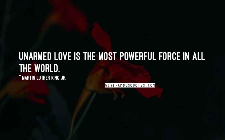 Martin Luther King Jr. Quotes: Unarmed love is the most powerful force in all the world.
