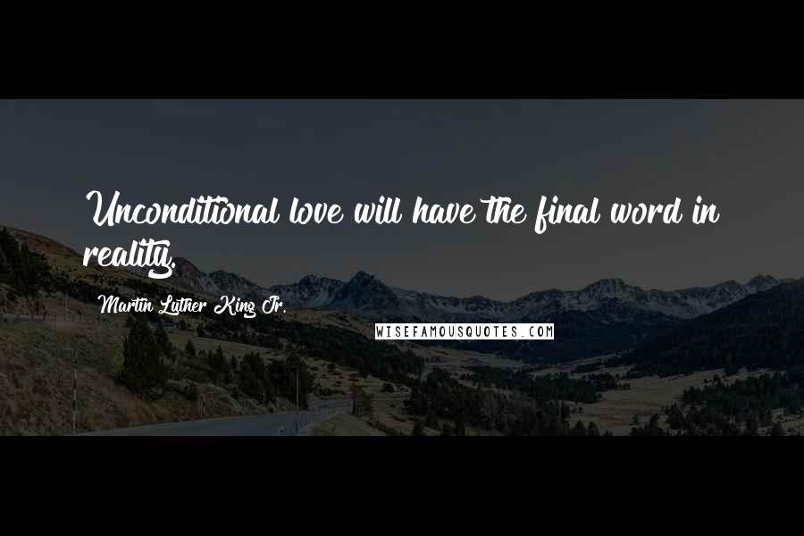 Martin Luther King Jr. Quotes: Unconditional love will have the final word in reality.