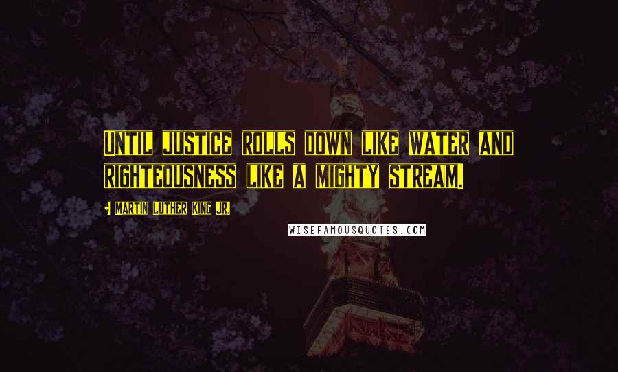 Martin Luther King Jr. Quotes: Until justice rolls down like water and righteousness like a mighty stream.