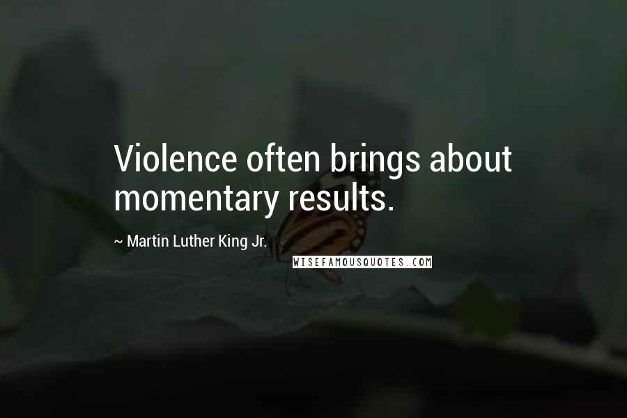 Martin Luther King Jr. Quotes: Violence often brings about momentary results.