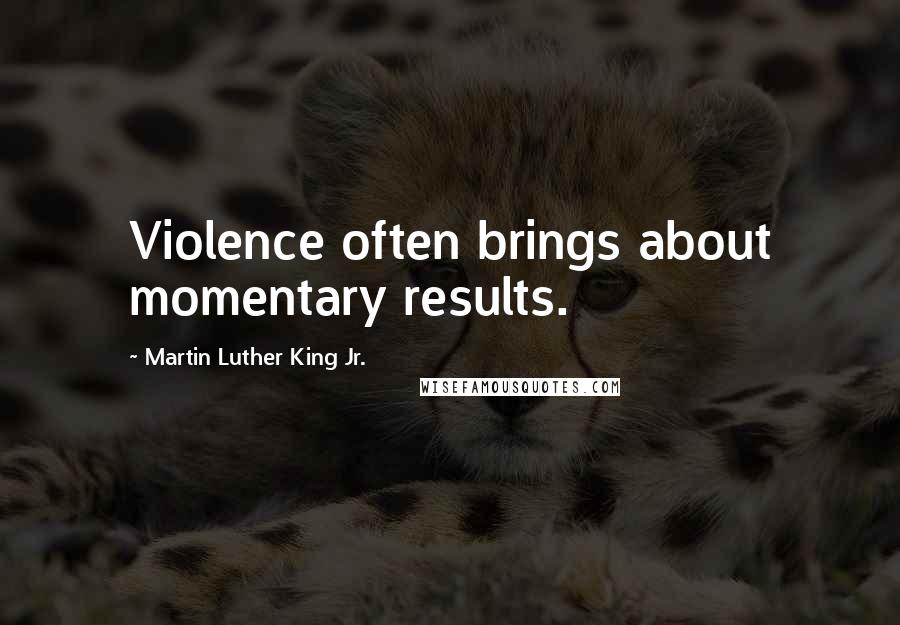 Martin Luther King Jr. Quotes: Violence often brings about momentary results.
