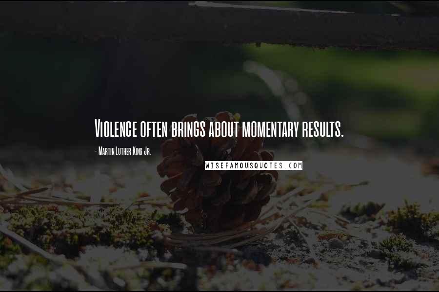 Martin Luther King Jr. Quotes: Violence often brings about momentary results.