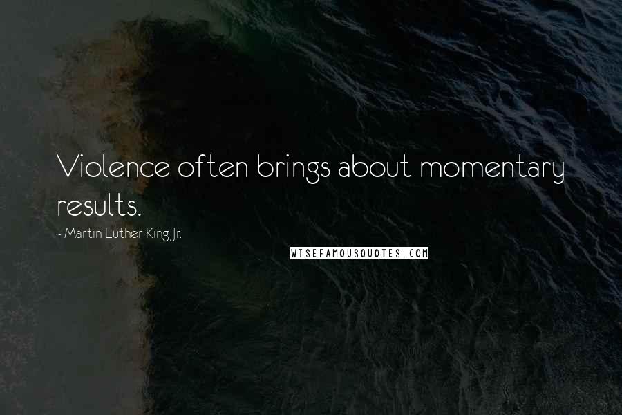 Martin Luther King Jr. Quotes: Violence often brings about momentary results.