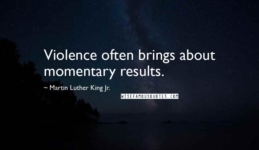 Martin Luther King Jr. Quotes: Violence often brings about momentary results.