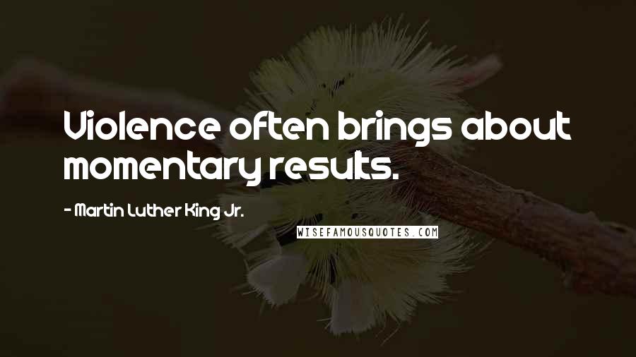 Martin Luther King Jr. Quotes: Violence often brings about momentary results.