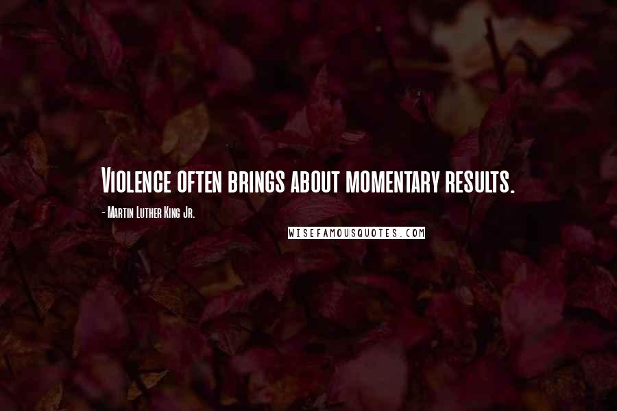 Martin Luther King Jr. Quotes: Violence often brings about momentary results.