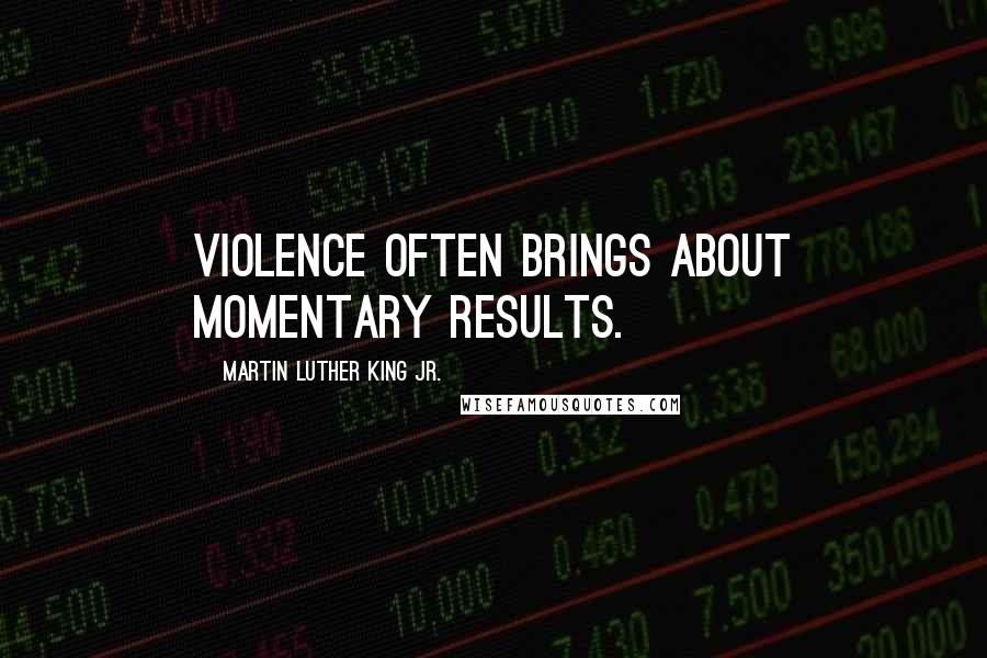 Martin Luther King Jr. Quotes: Violence often brings about momentary results.