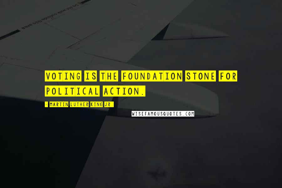 Martin Luther King Jr. Quotes: Voting is the foundation stone for political action.