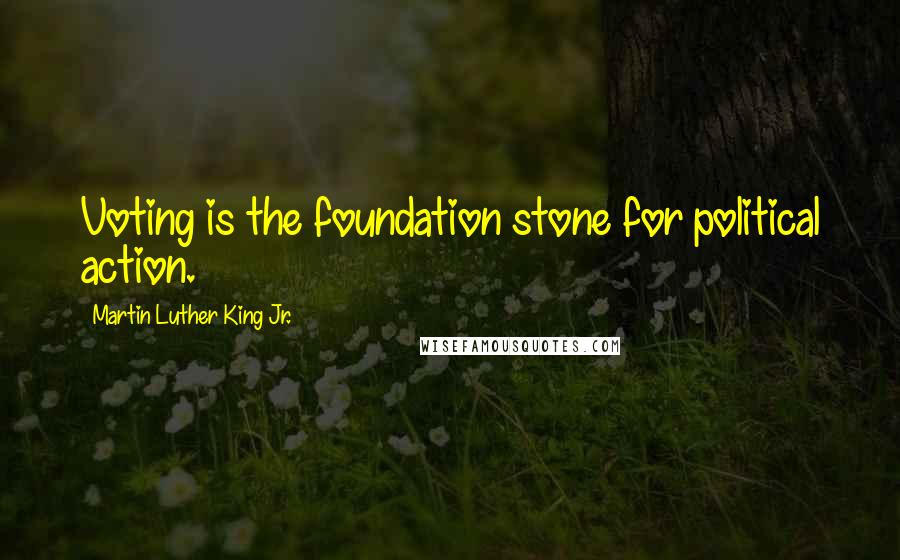 Martin Luther King Jr. Quotes: Voting is the foundation stone for political action.