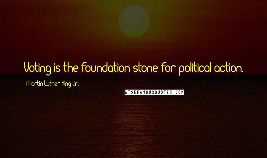 Martin Luther King Jr. Quotes: Voting is the foundation stone for political action.