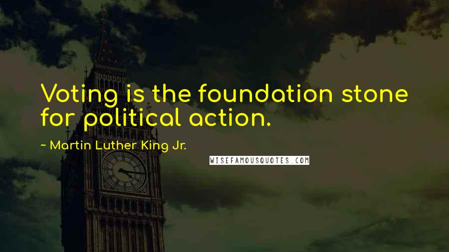 Martin Luther King Jr. Quotes: Voting is the foundation stone for political action.