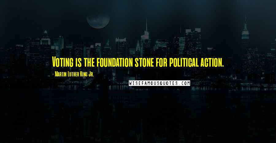 Martin Luther King Jr. Quotes: Voting is the foundation stone for political action.