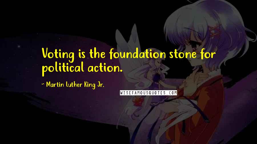 Martin Luther King Jr. Quotes: Voting is the foundation stone for political action.