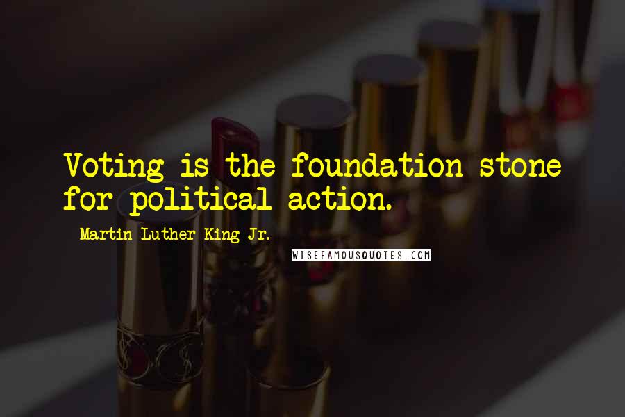 Martin Luther King Jr. Quotes: Voting is the foundation stone for political action.