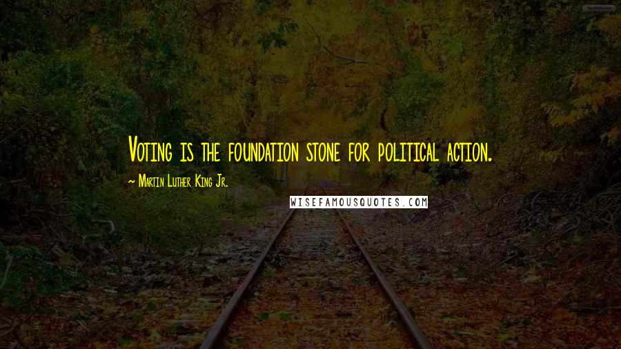 Martin Luther King Jr. Quotes: Voting is the foundation stone for political action.